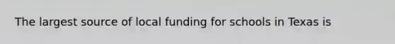 The largest source of local funding for schools in Texas is