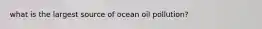 what is the largest source of ocean oil pollution?