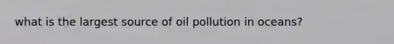 what is the largest source of oil pollution in oceans?