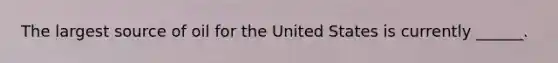 The largest source of oil for the United States is currently ______.