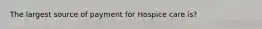 The largest source of payment for Hospice care is?