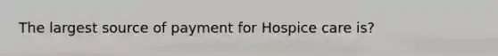 The largest source of payment for Hospice care is?