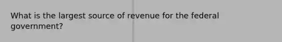 What is the largest source of revenue for the federal government?