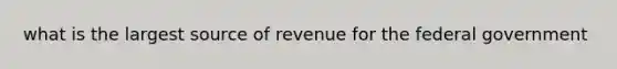 what is the largest source of revenue for the federal government