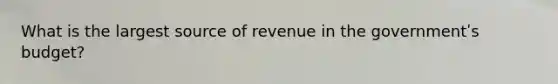 What is the largest source of revenue in the governmentʹs budget?