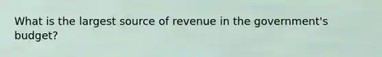 What is the largest source of revenue in the​ government's budget?