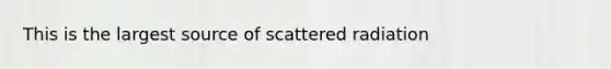 This is the largest source of scattered radiation