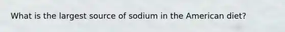 What is the largest source of sodium in the American diet?