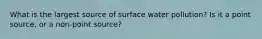 What is the largest source of surface water pollution? Is it a point source, or a non-point source?