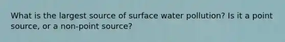 What is the largest source of surface water pollution? Is it a point source, or a non-point source?