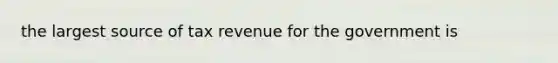 the largest source of tax revenue for the government is