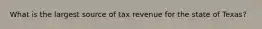 What is the largest source of tax revenue for the state of Texas?