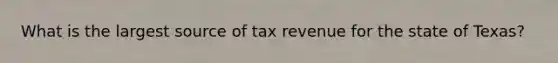 What is the largest source of tax revenue for the state of Texas?