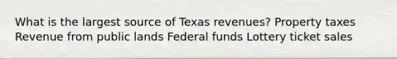 What is the largest source of Texas revenues? Property taxes Revenue from public lands Federal funds Lottery ticket sales