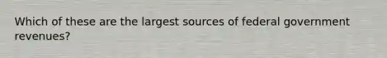 Which of these are the largest sources of federal government revenues?