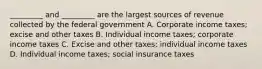 _________ and _________ are the largest sources of revenue collected by the federal government A. Corporate income taxes; excise and other taxes B. Individual income taxes; corporate income taxes C. Excise and other taxes; individual income taxes D. Individual income taxes; social insurance taxes