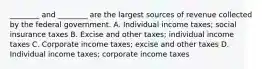 ​________ and​ ________ are the largest sources of revenue collected by the federal government. A. Individual income​ taxes; social insurance taxes B. Excise and other​ taxes; individual income taxes C. Corporate income​ taxes; excise and other taxes D. Individual income​ taxes; corporate income taxes