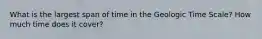 What is the largest span of time in the Geologic Time Scale? How much time does it cover?