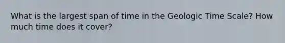 What is the largest span of time in the <a href='https://www.questionai.com/knowledge/k8JpI6wldh-geologic-time' class='anchor-knowledge'>geologic time</a> Scale? How much time does it cover?