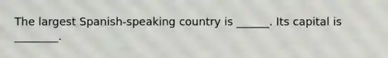 The largest Spanish-speaking country is ______. Its capital is ________.