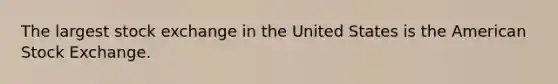 The largest stock exchange in the United States is the American Stock Exchange.