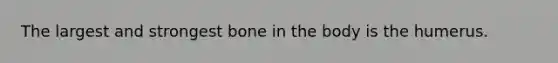 The largest and strongest bone in the body is the humerus.