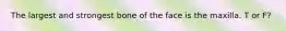 The largest and strongest bone of the face is the maxilla. T or F?