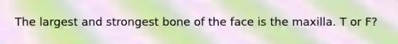 The largest and strongest bone of the face is the maxilla. T or F?