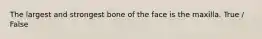 The largest and strongest bone of the face is the maxilla. True / False