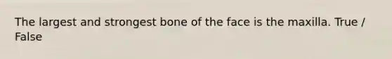 The largest and strongest bone of the face is the maxilla. True / False