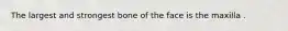 The largest and strongest bone of the face is the maxilla .