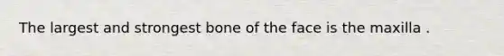 The largest and strongest bone of the face is the maxilla .