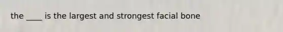 the ____ is the largest and strongest facial bone