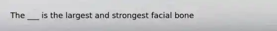 The ___ is the largest and strongest facial bone