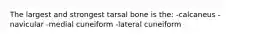 The largest and strongest tarsal bone is the: -calcaneus -navicular -medial cuneiform -lateral cuneiform