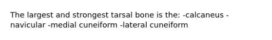 The largest and strongest tarsal bone is the: -calcaneus -navicular -medial cuneiform -lateral cuneiform