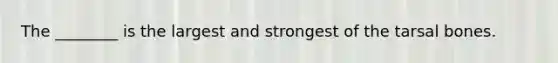 The ________ is the largest and strongest of the tarsal bones.