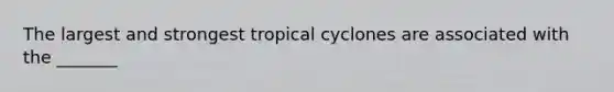 The largest and strongest tropical cyclones are associated with the _______