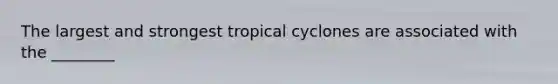 The largest and strongest tropical cyclones are associated with the ________