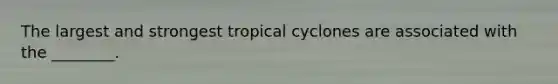 The largest and strongest tropical cyclones are associated with the ________.