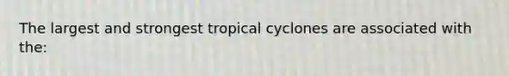 The largest and strongest tropical cyclones are associated with the: