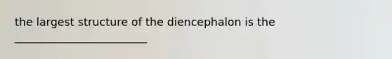 the largest structure of the diencephalon is the ________________________