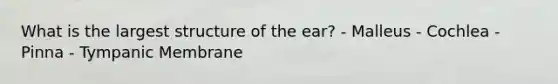 What is the largest structure of the ear? - Malleus - Cochlea - Pinna - Tympanic Membrane