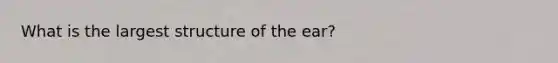 What is the largest structure of the ear?