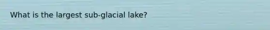 What is the largest sub-glacial lake?