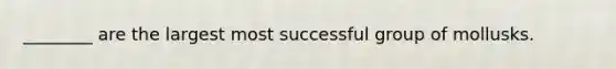 ________ are the largest most successful group of mollusks.