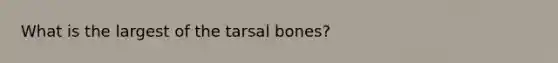 What is the largest of the tarsal bones?