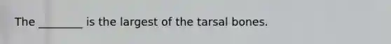 The ________ is the largest of the tarsal bones.