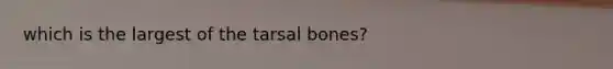 which is the largest of the tarsal bones?