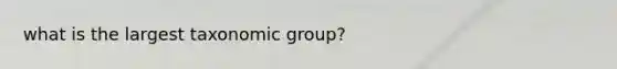 what is the largest taxonomic group?